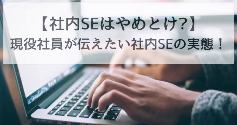 【社内SEはやめとけ?】現役社員が伝えたい社内SEの実態！